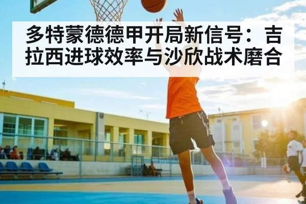 多特蒙德德甲开局新信号：吉拉西进球效率与沙欣战术磨合