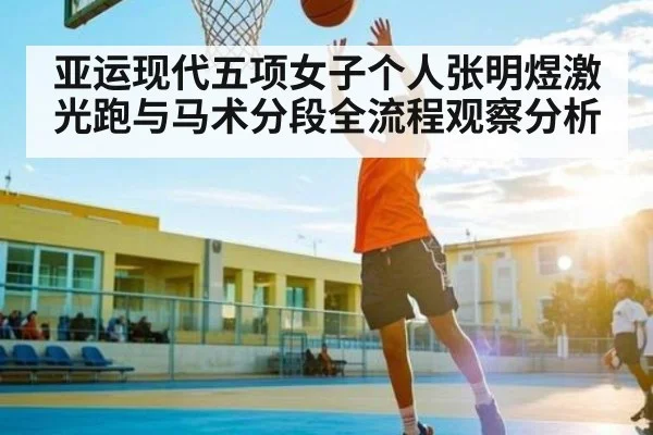 亚运现代五项女子个人张明煜激光跑与马术分段全流程观察分析