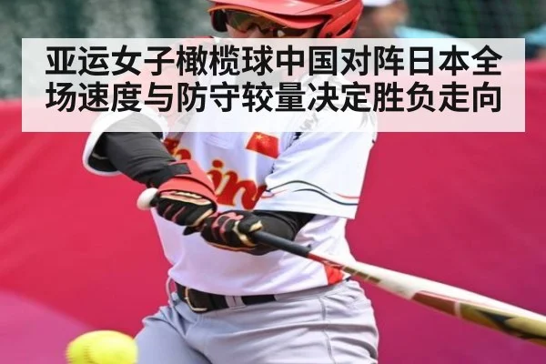 亚运女子橄榄球中国对阵日本全场速度与防守较量决定胜负走向