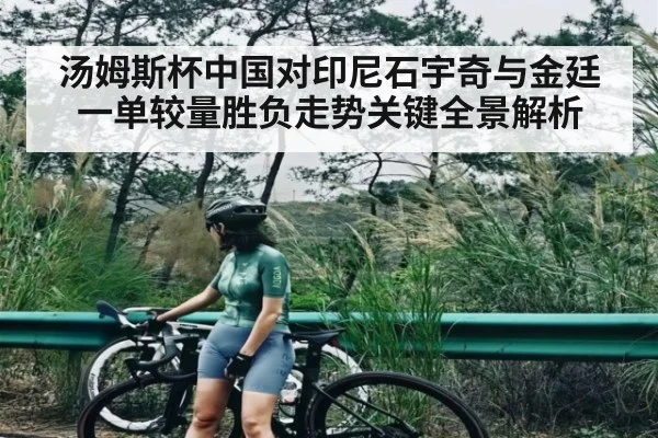 汤姆斯杯中国对印尼石宇奇与金廷一单较量胜负走势关键全景解析