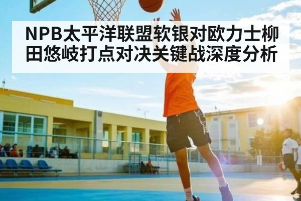 NPB太平洋联盟软银对欧力士柳田悠岐打点对决关键战深度分析